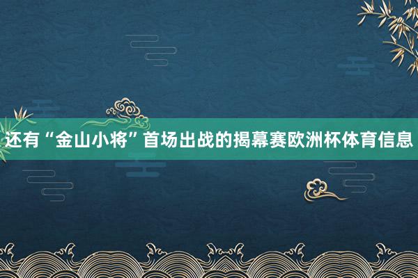 还有“金山小将”首场出战的揭幕赛欧洲杯体育信息