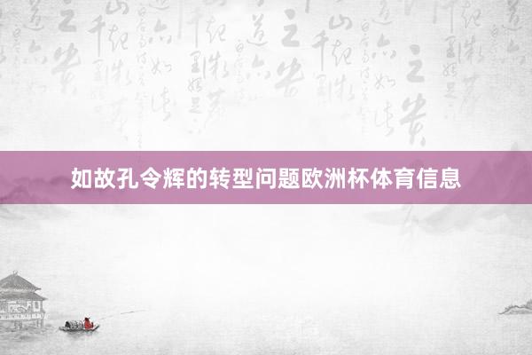 如故孔令辉的转型问题欧洲杯体育信息