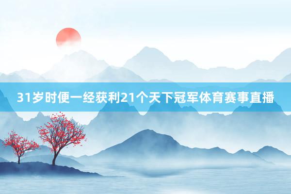 31岁时便一经获利21个天下冠军体育赛事直播