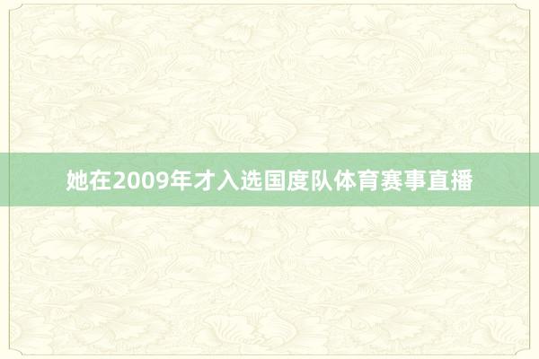 她在2009年才入选国度队体育赛事直播