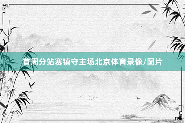 首周分站赛镇守主场北京体育录像/图片