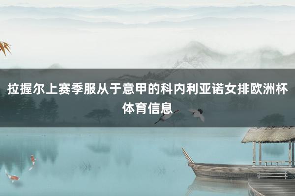 拉握尔上赛季服从于意甲的科内利亚诺女排欧洲杯体育信息
