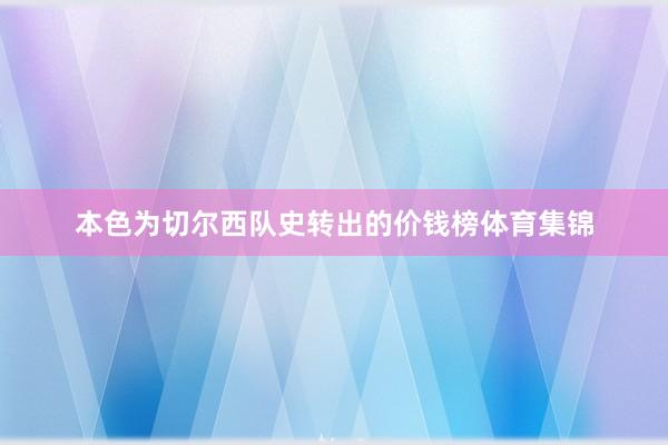 本色为切尔西队史转出的价钱榜体育集锦