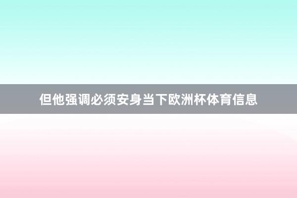 但他强调必须安身当下欧洲杯体育信息