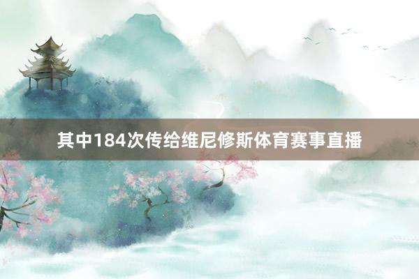 其中184次传给维尼修斯体育赛事直播