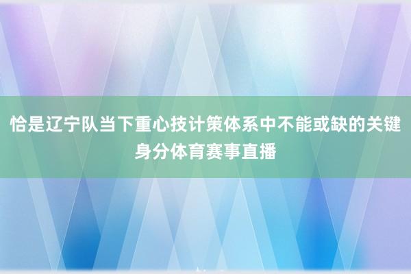 恰是辽宁队当下重心技计策体系中不能或缺的关键身分体育赛事直播