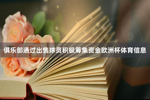 俱乐部通过出售球员积极筹集资金欧洲杯体育信息