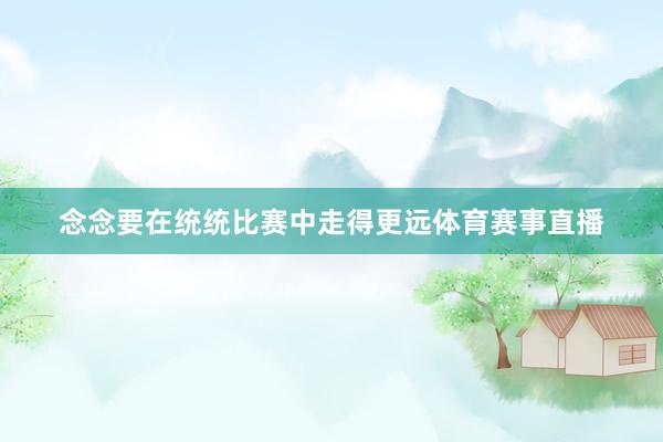 念念要在统统比赛中走得更远体育赛事直播