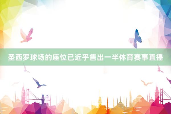 圣西罗球场的座位已近乎售出一半体育赛事直播