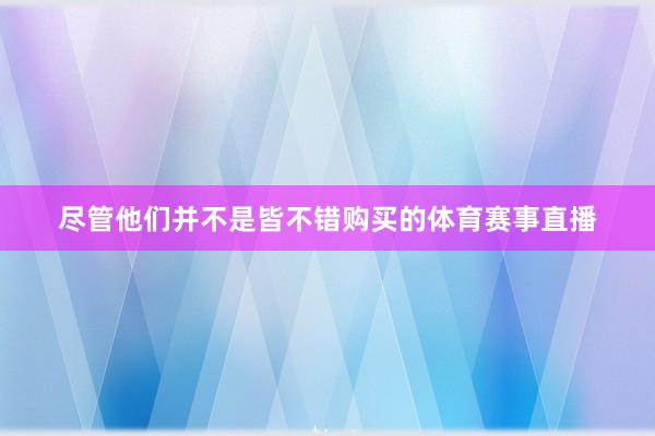 尽管他们并不是皆不错购买的体育赛事直播