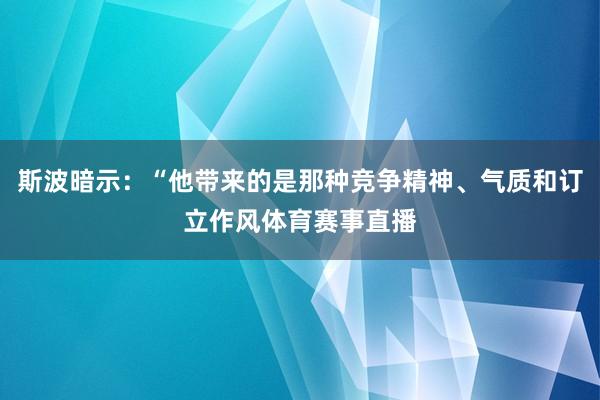 斯波暗示:“他带来的是那种竞争精神、气质和订立作风体育赛事直播