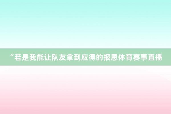 “若是我能让队友拿到应得的报恩体育赛事直播