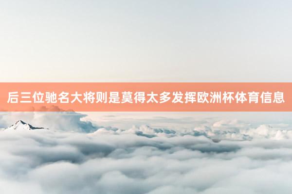 后三位驰名大将则是莫得太多发挥欧洲杯体育信息