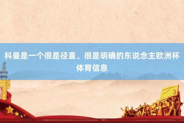 科曼是一个很是径直、很是明确的东说念主欧洲杯体育信息