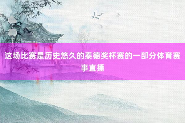 这场比赛是历史悠久的泰德奖杯赛的一部分体育赛事直播
