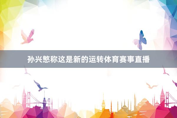 孙兴慜称这是新的运转体育赛事直播