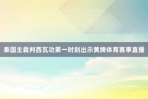 泰国主裁判西瓦功第一时刻出示黄牌体育赛事直播