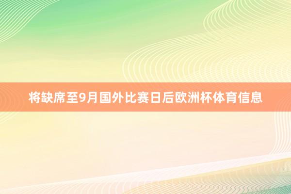将缺席至9月国外比赛日后欧洲杯体育信息