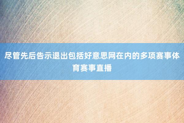 尽管先后告示退出包括好意思网在内的多项赛事体育赛事直播