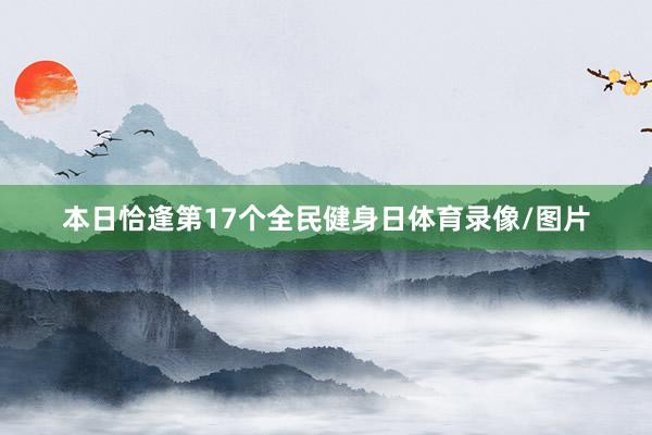 本日恰逢第17个全民健身日体育录像/图片
