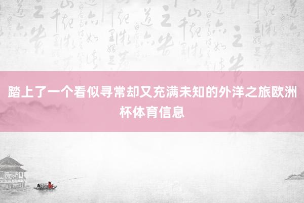 踏上了一个看似寻常却又充满未知的外洋之旅欧洲杯体育信息
