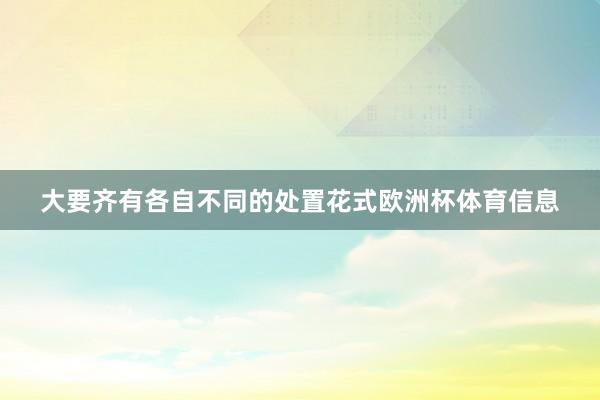 大要齐有各自不同的处置花式欧洲杯体育信息
