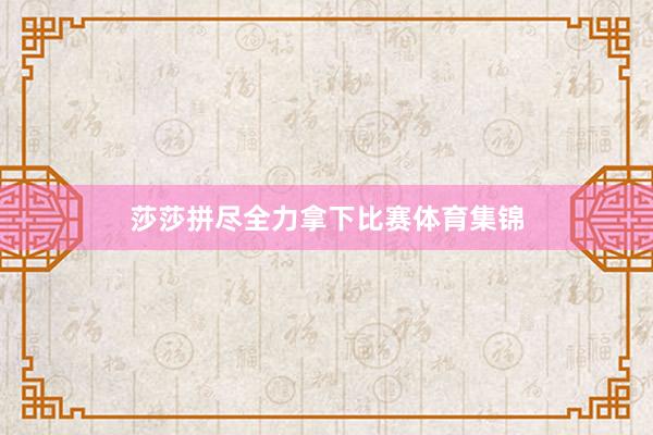 莎莎拼尽全力拿下比赛体育集锦