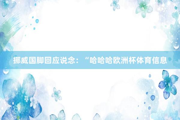 挪威国脚回应说念：“哈哈哈欧洲杯体育信息