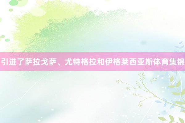 引进了萨拉戈萨、尤特格拉和伊格莱西亚斯体育集锦