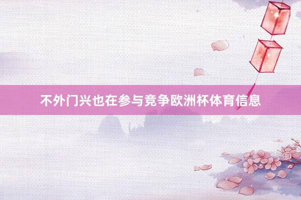 不外门兴也在参与竞争欧洲杯体育信息