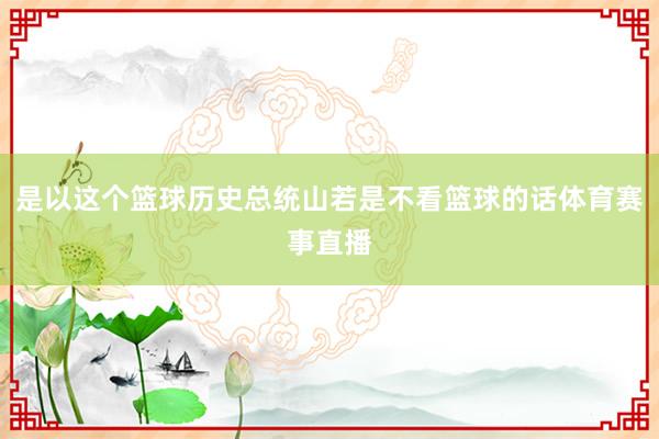 是以这个篮球历史总统山若是不看篮球的话体育赛事直播
