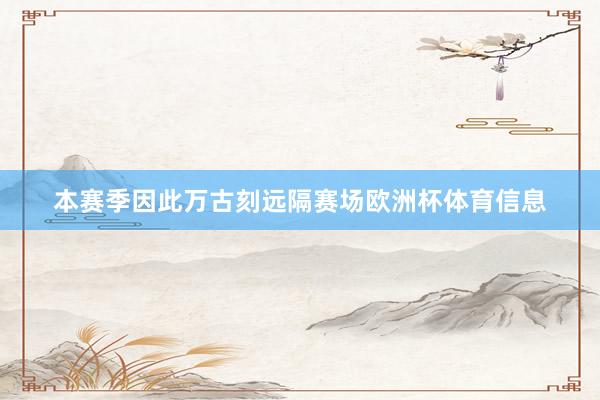 本赛季因此万古刻远隔赛场欧洲杯体育信息