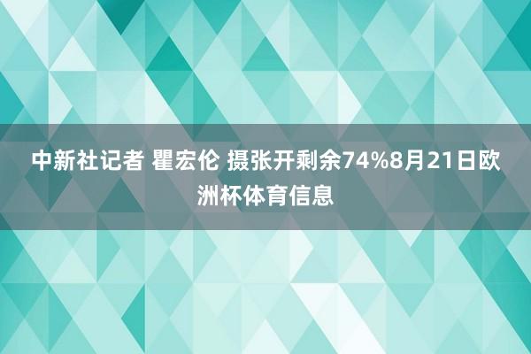中新社记者 瞿宏伦 摄张开剩余74%8月21日欧洲杯体育信息