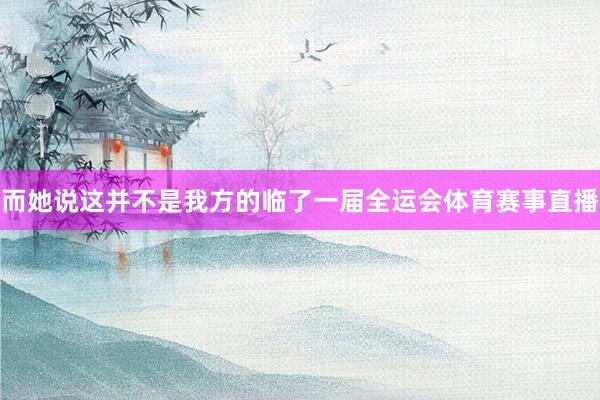 而她说这并不是我方的临了一届全运会体育赛事直播