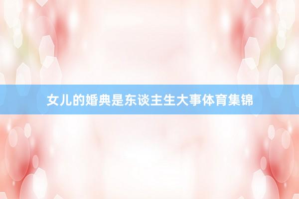 女儿的婚典是东谈主生大事体育集锦