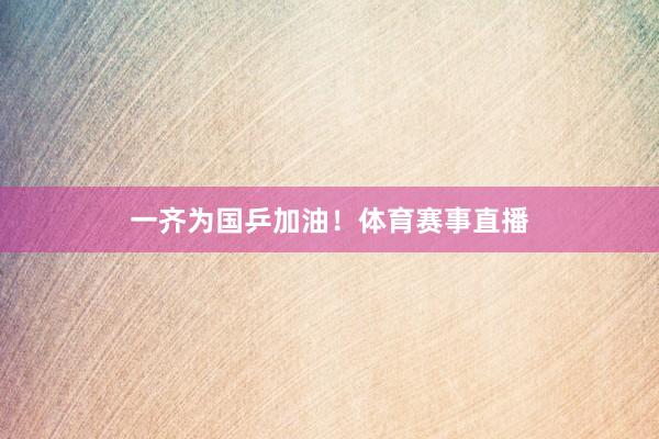一齐为国乒加油！体育赛事直播