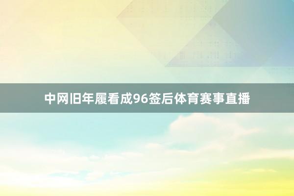 中网旧年履看成96签后体育赛事直播