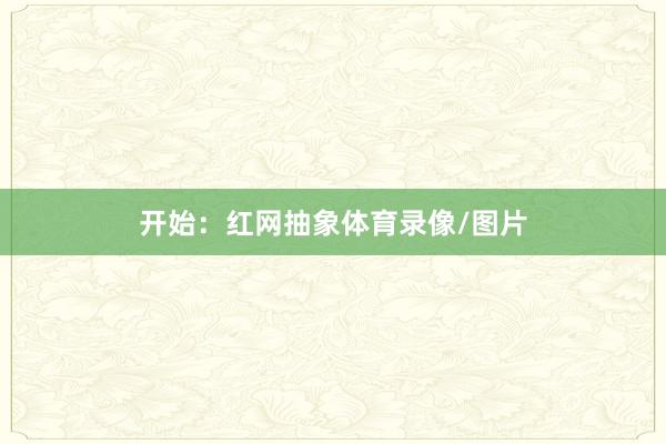 开始：红网抽象体育录像/图片
