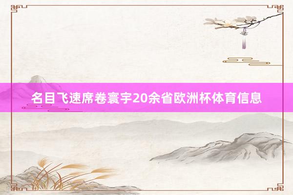 名目飞速席卷寰宇20余省欧洲杯体育信息