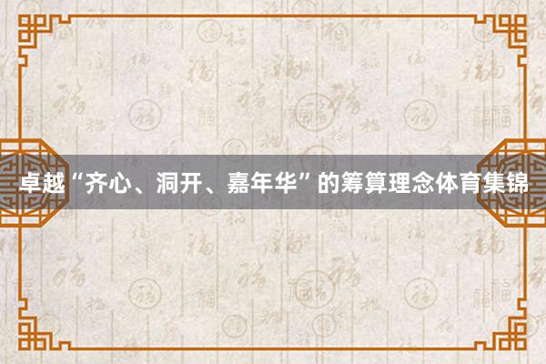 卓越“齐心、洞开、嘉年华”的筹算理念体育集锦