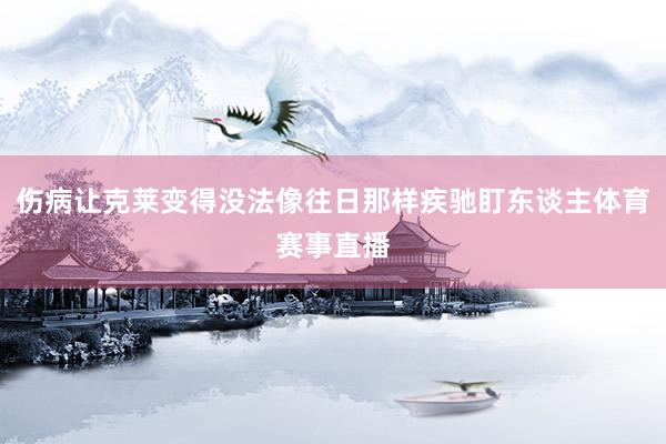伤病让克莱变得没法像往日那样疾驰盯东谈主体育赛事直播