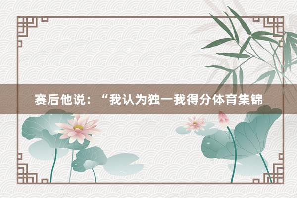 赛后他说：“我认为独一我得分体育集锦