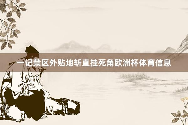 一记禁区外贴地斩直挂死角欧洲杯体育信息
