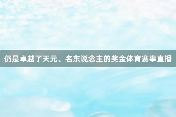 仍是卓越了天元、名东说念主的奖金体育赛事直播