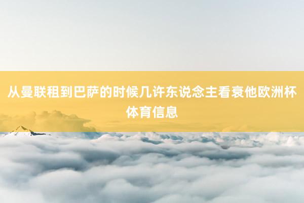 从曼联租到巴萨的时候几许东说念主看衰他欧洲杯体育信息