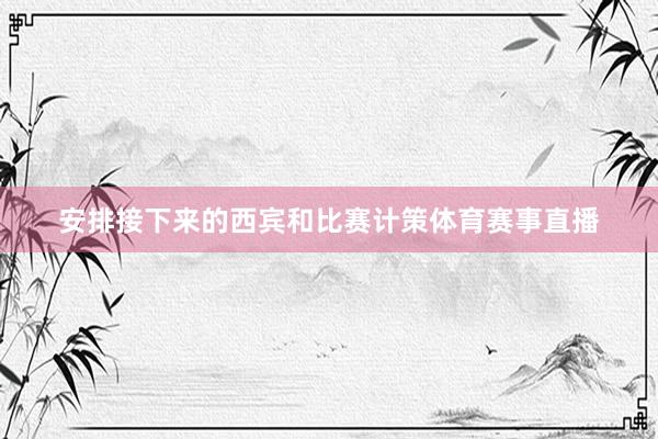 安排接下来的西宾和比赛计策体育赛事直播