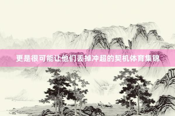 更是很可能让他们丢掉冲超的契机体育集锦