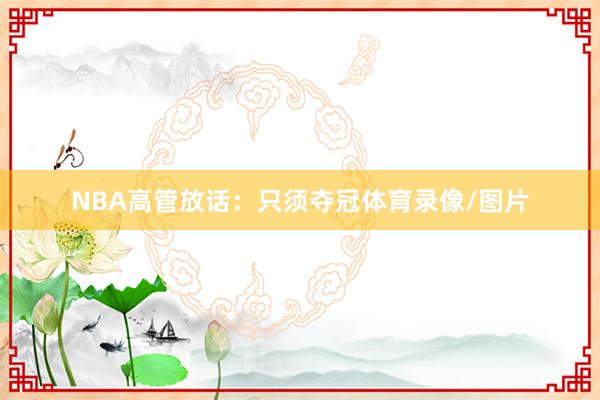 NBA高管放话:只须夺冠体育录像/图片