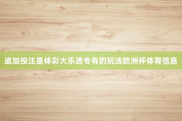 追加投注是体彩大乐透专有的玩法欧洲杯体育信息