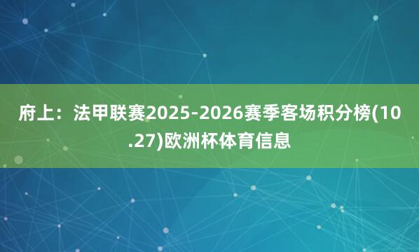 府上：法甲联赛2025-2026赛季客场积分榜(10.27)欧洲杯体育信息